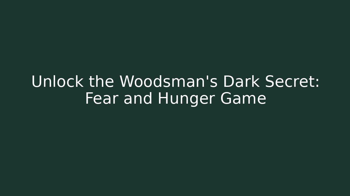 Unlock the Woodsman's Dark Secret: Fear and Hunger Game