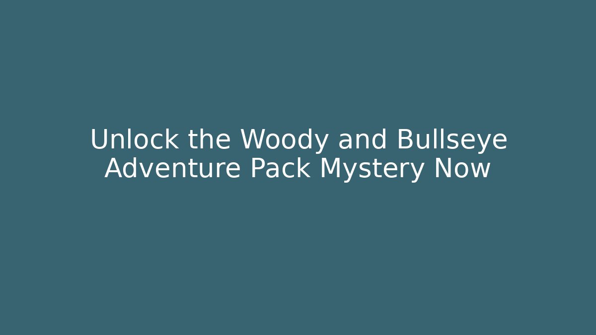Unlock the Woody and Bullseye Adventure Pack Mystery Now