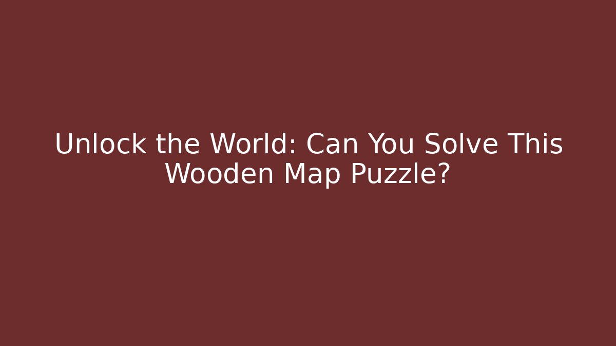 Unlock the World: Can You Solve This Wooden Map Puzzle? - Critter Realm