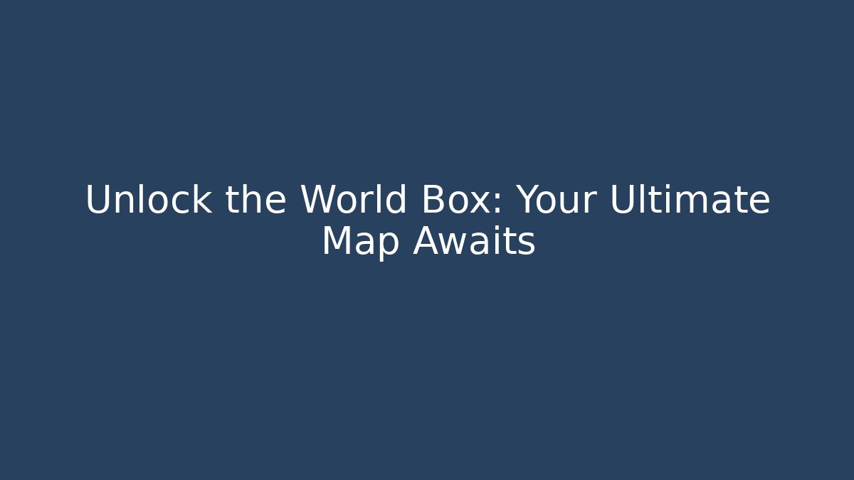 Unlock the World Box: Your Ultimate Map Awaits