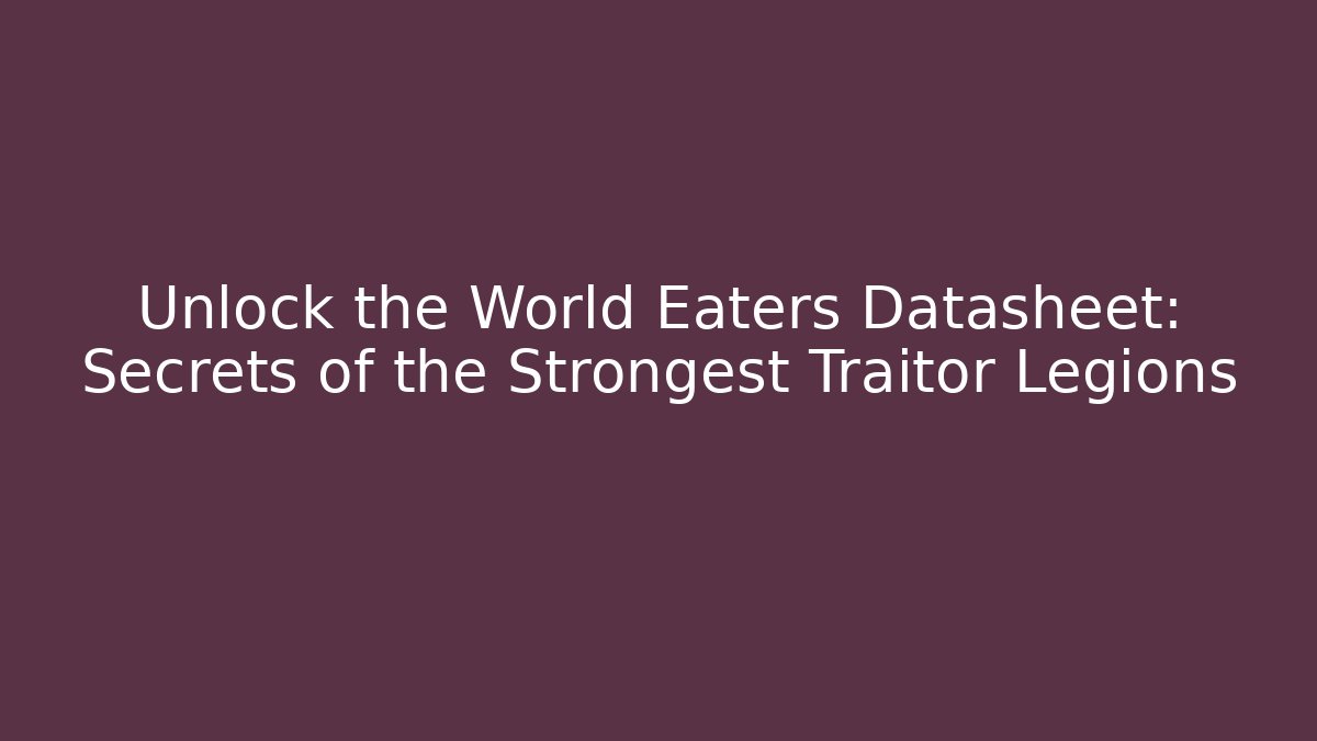 Unlock the World Eaters Datasheet: Secrets of the Strongest Traitor Legions