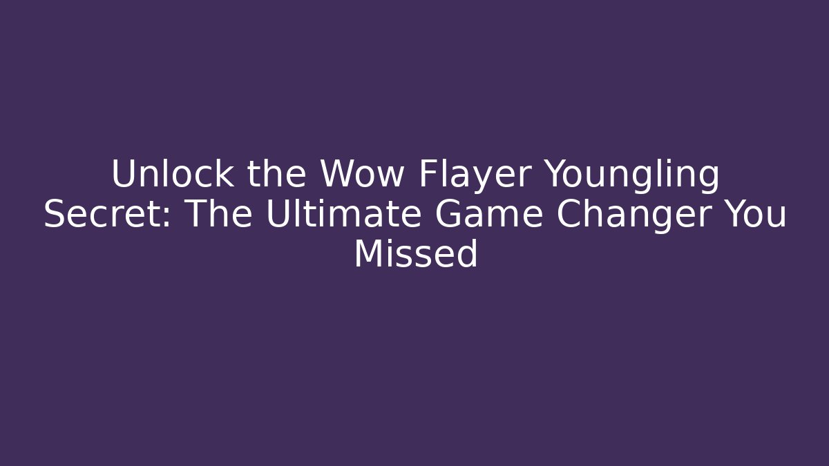 Unlock the Wow Flayer Youngling Secret: The Ultimate Game Changer You Missed