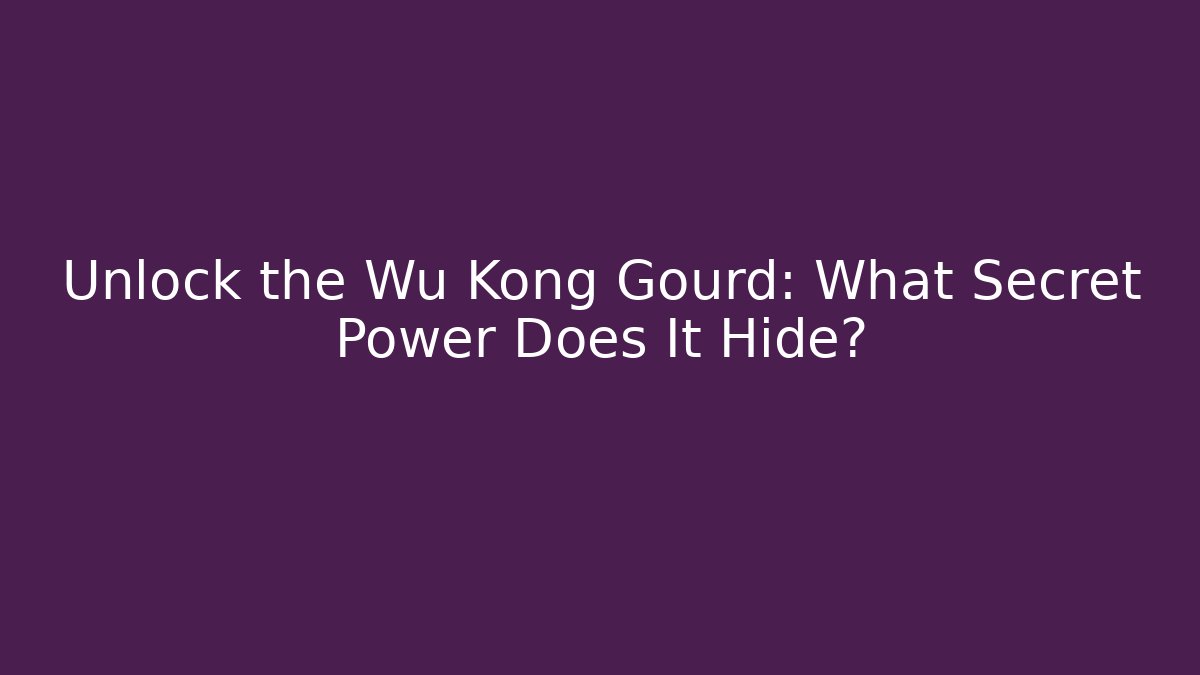 Unlock the Wu Kong Gourd: What Secret Power Does It Hide?