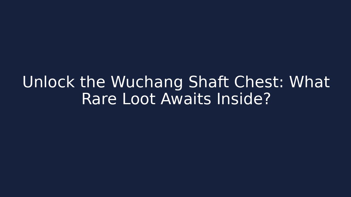 Unlock the Wuchang Shaft Chest: What Rare Loot Awaits Inside?
