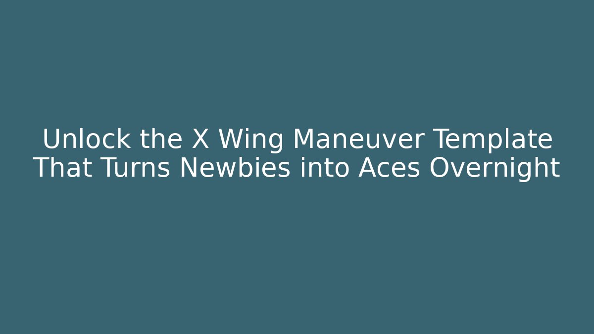 Unlock the X Wing Maneuver Template That Turns Newbies into Aces Overnight
