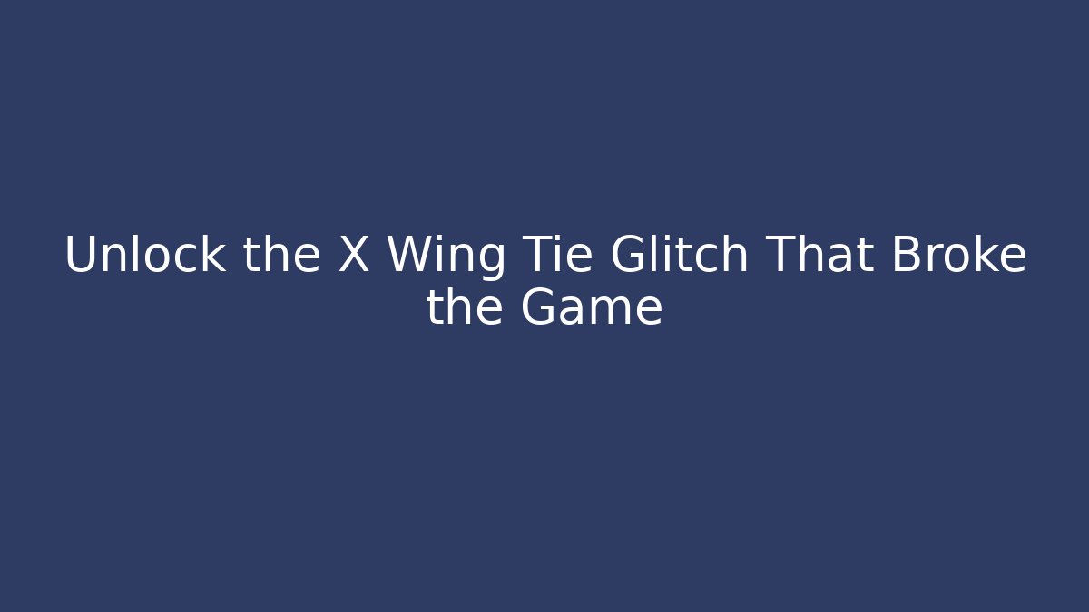 Unlock the X Wing Tie Glitch That Broke the Game