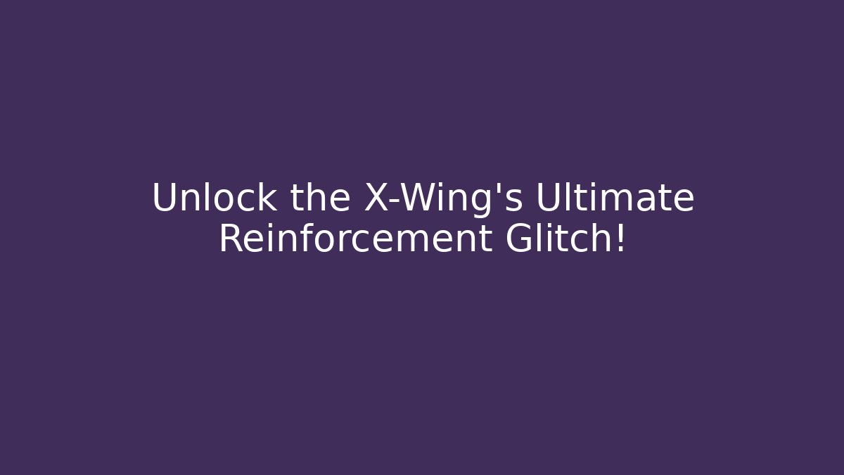 Unlock the X-Wing's Ultimate Reinforcement Glitch!