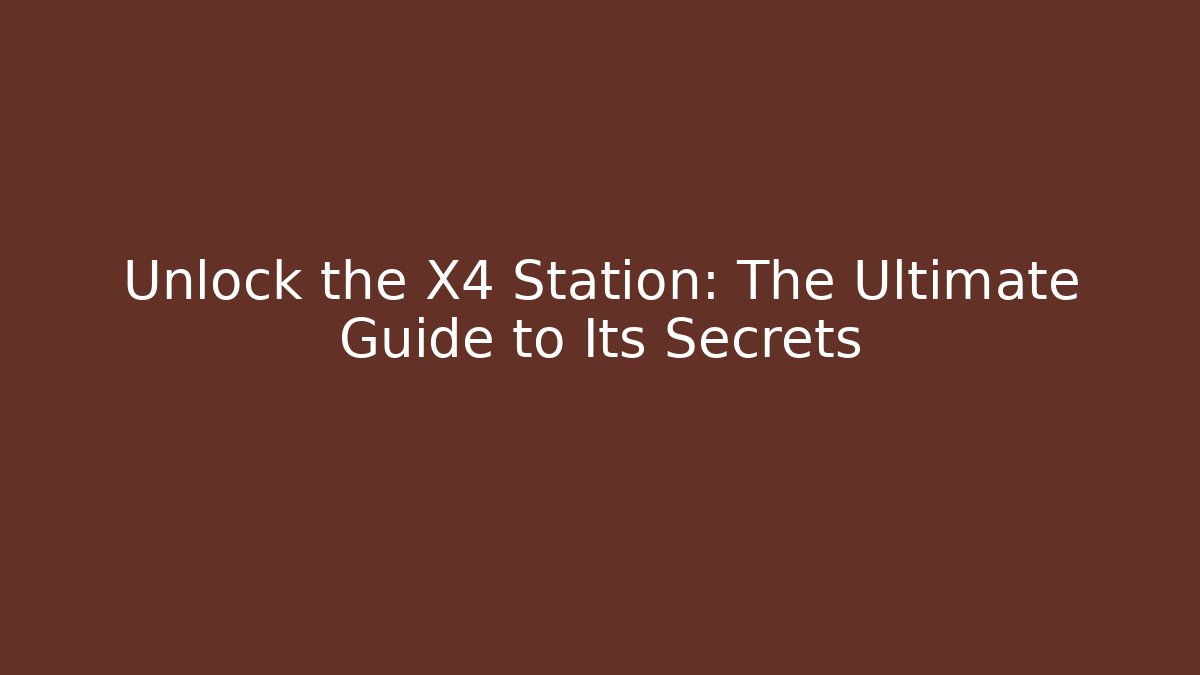 Unlock the X4 Station: The Ultimate Guide to Its Secrets