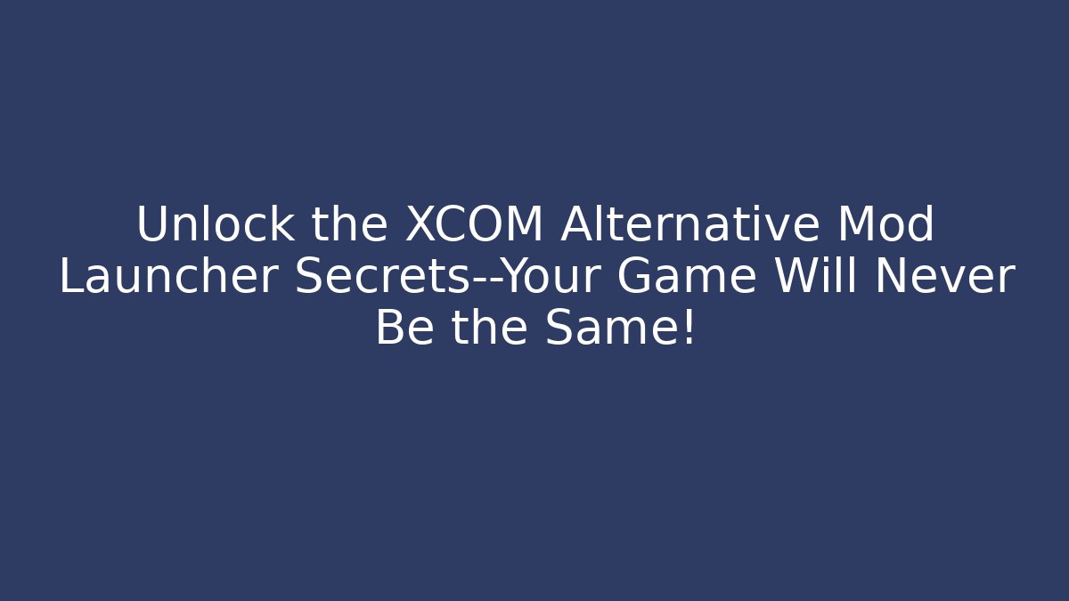Unlock the XCOM Alternative Mod Launcher Secrets—Your Game Will Never Be the Same!