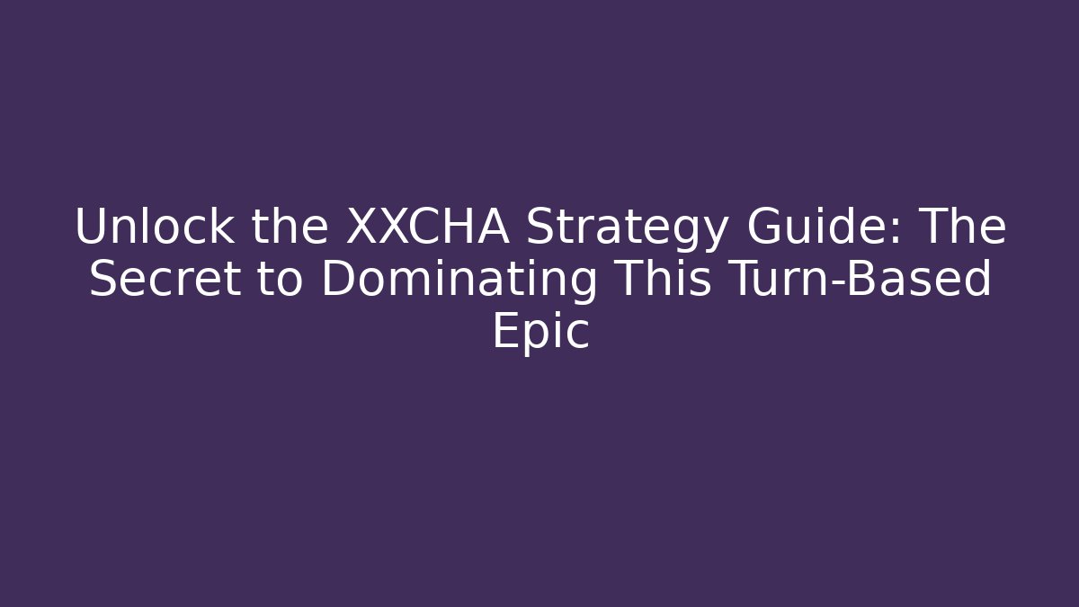 Unlock the XXCHA Strategy Guide: The Secret to Dominating This Turn-Based Epic
