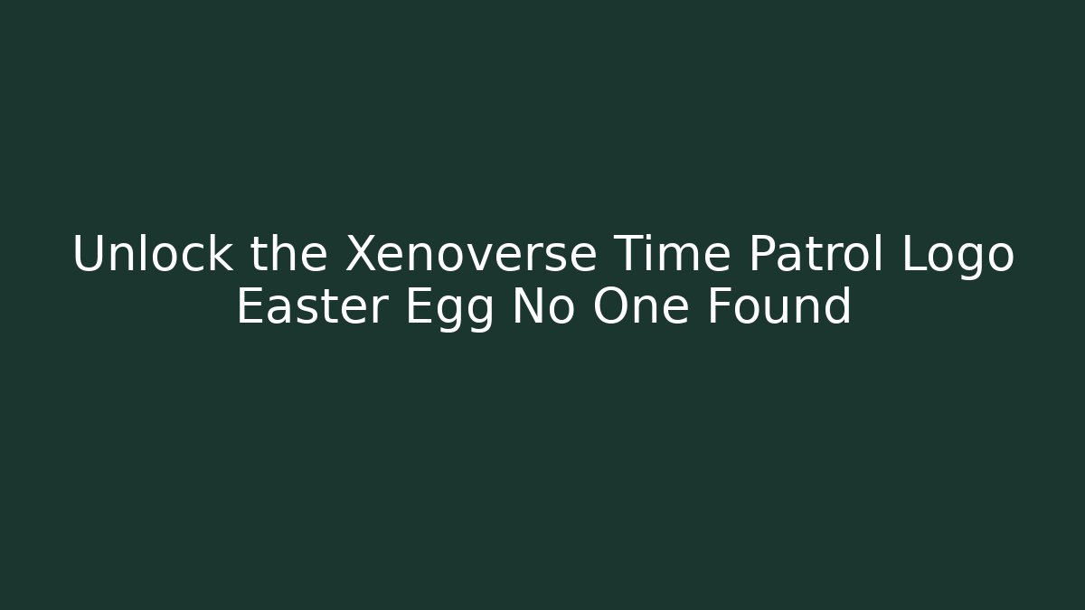 Unlock the Xenoverse Time Patrol Logo Easter Egg No One Found