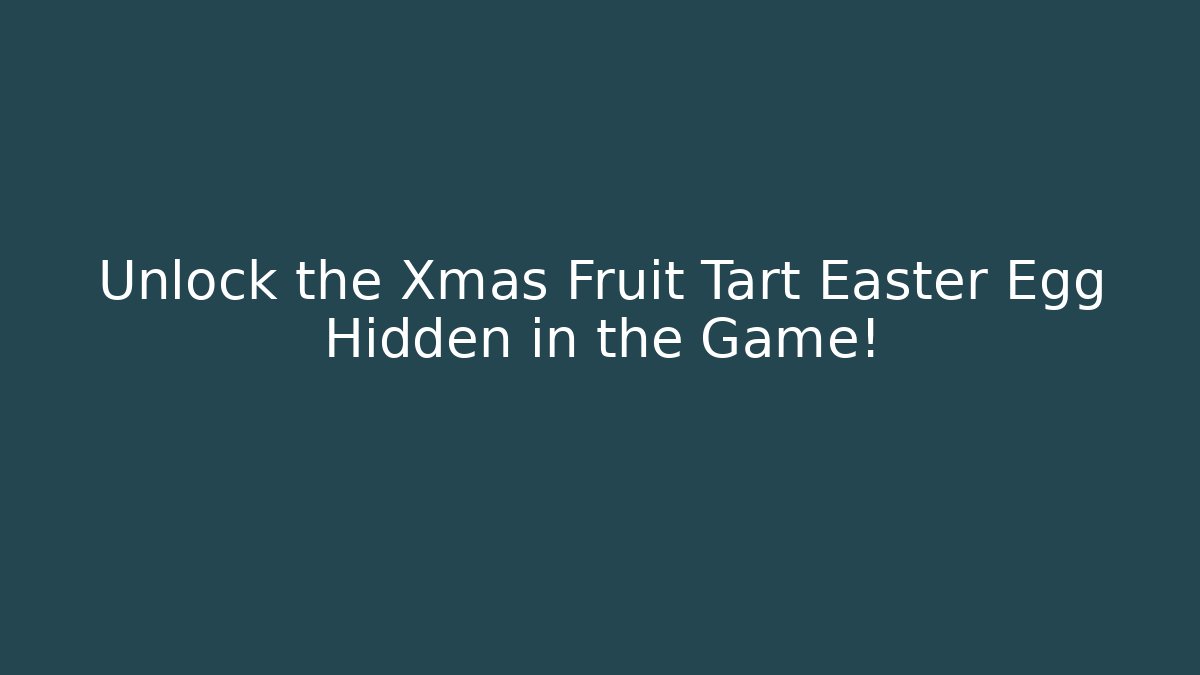 Unlock the Xmas Fruit Tart Easter Egg Hidden in the Game!