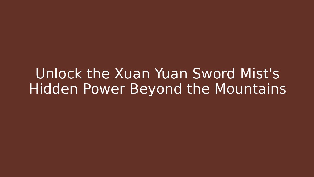Unlock the Xuan Yuan Sword Mist's Hidden Power Beyond the Mountains