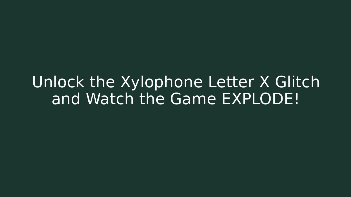 Unlock the Xylophone Letter X Glitch and Watch the Game EXPLODE!