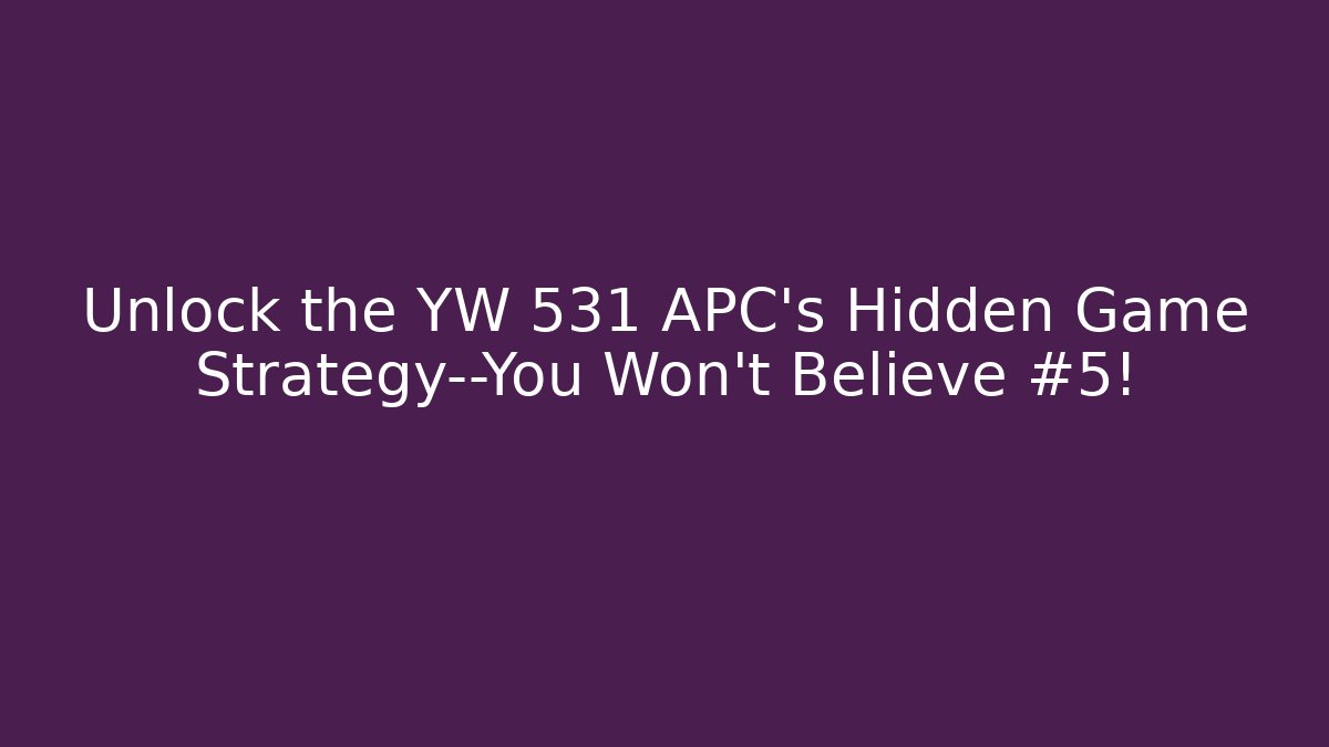 Unlock the YW 531 APC's Hidden Game Strategy—You Won't Believe #5! - Critter Realm