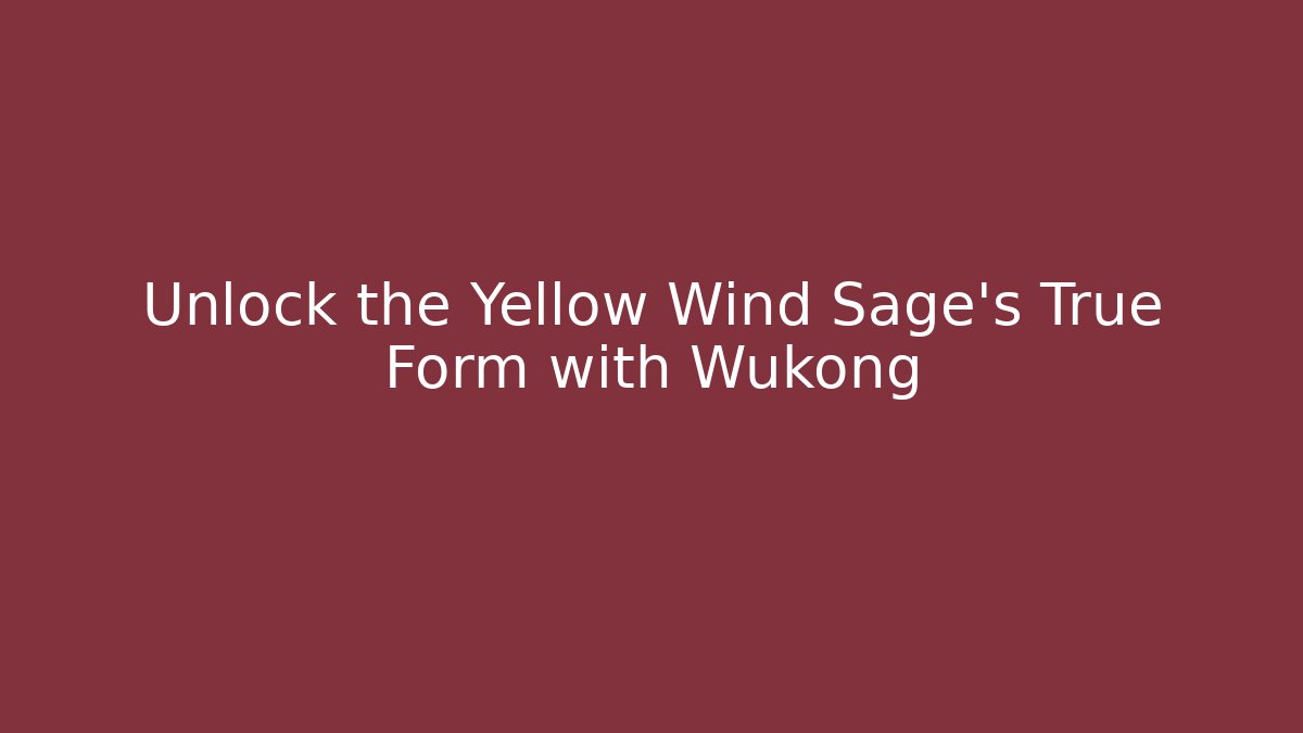 Unlock the Yellow Wind Sage's True Form with Wukong