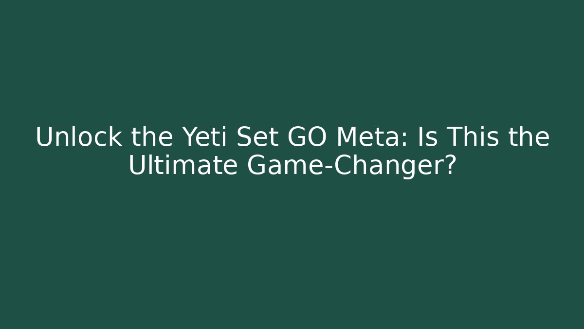 Unlock the Yeti Set GO Meta: Is This the Ultimate Game-Changer?
