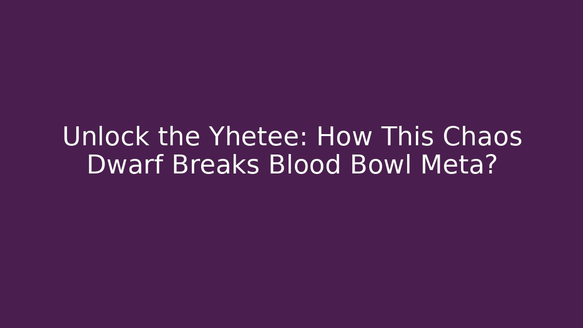 Unlock the Yhetee: How This Chaos Dwarf Breaks Blood Bowl Meta?