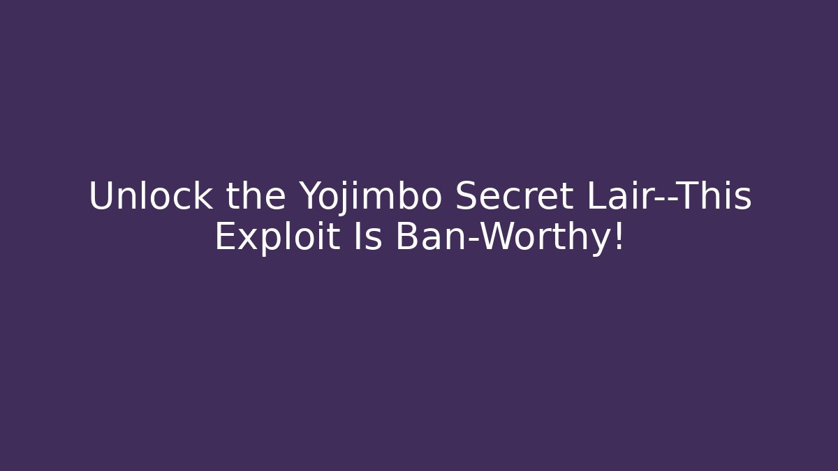 Unlock the Yojimbo Secret Lair—This Exploit Is Ban-Worthy!