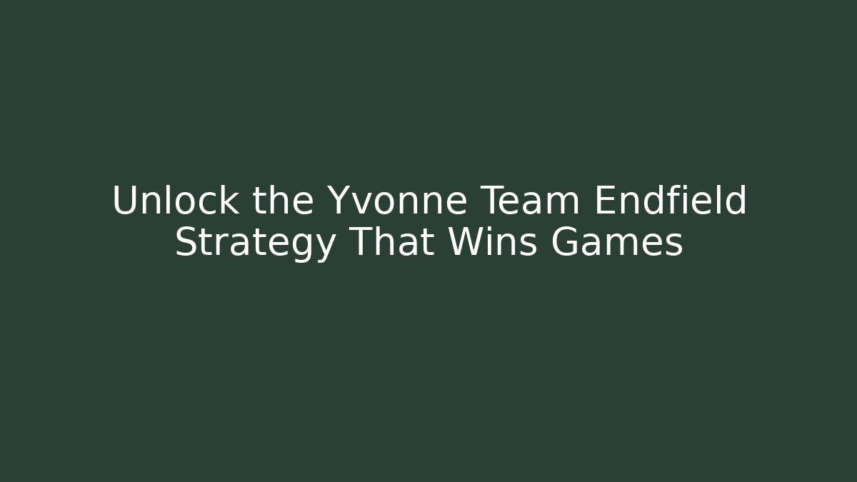 Unlock the Yvonne Team Endfield Strategy That Wins Games