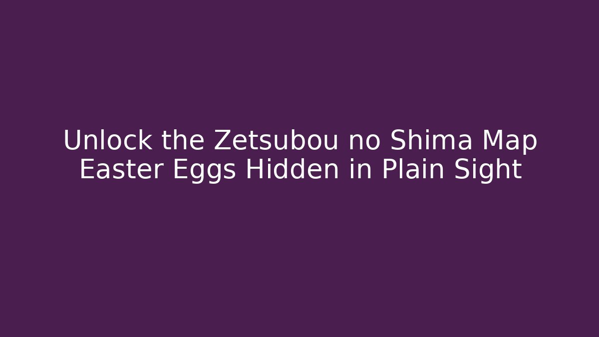 Unlock the Zetsubou no Shima Map Easter Eggs Hidden in Plain Sight