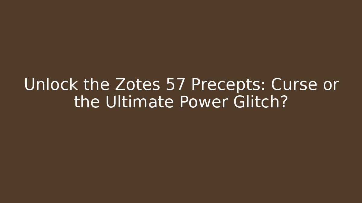 Unlock the Zotes 57 Precepts: Curse or the Ultimate Power Glitch?