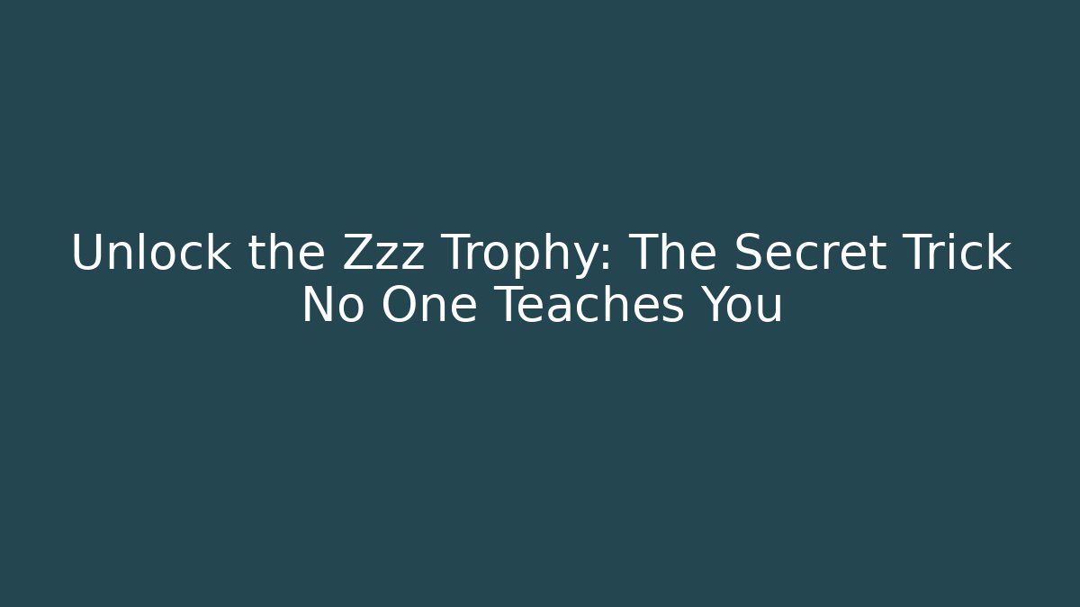Unlock the Zzz Trophy: The Secret Trick No One Teaches You