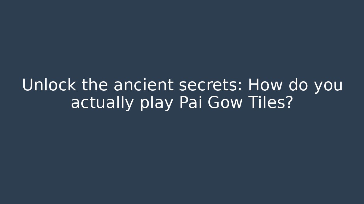 Unlock the ancient secrets: How do you actually play Pai Gow Tiles?