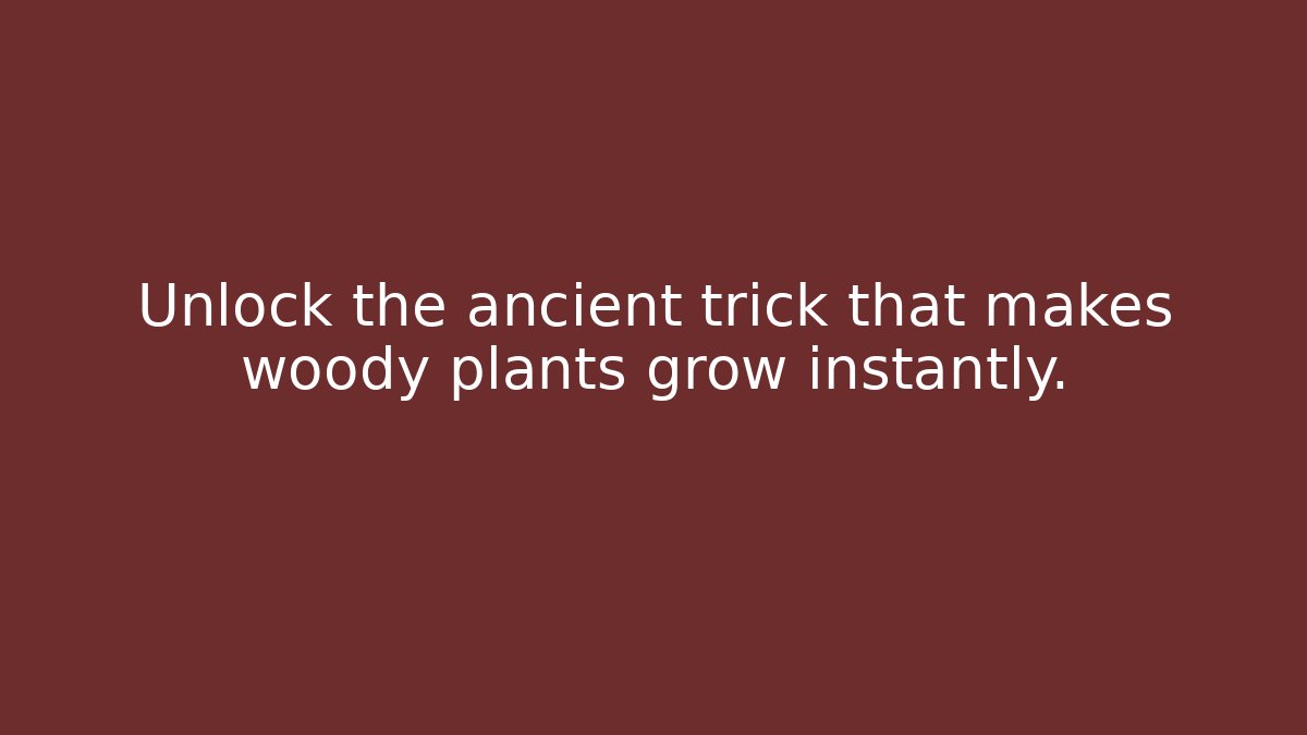 Unlock the ancient trick that makes woody plants grow instantly.