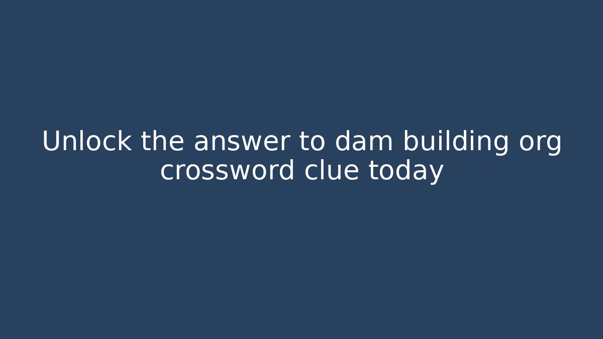 Unlock the answer to dam building org crossword clue today - Critter Realm