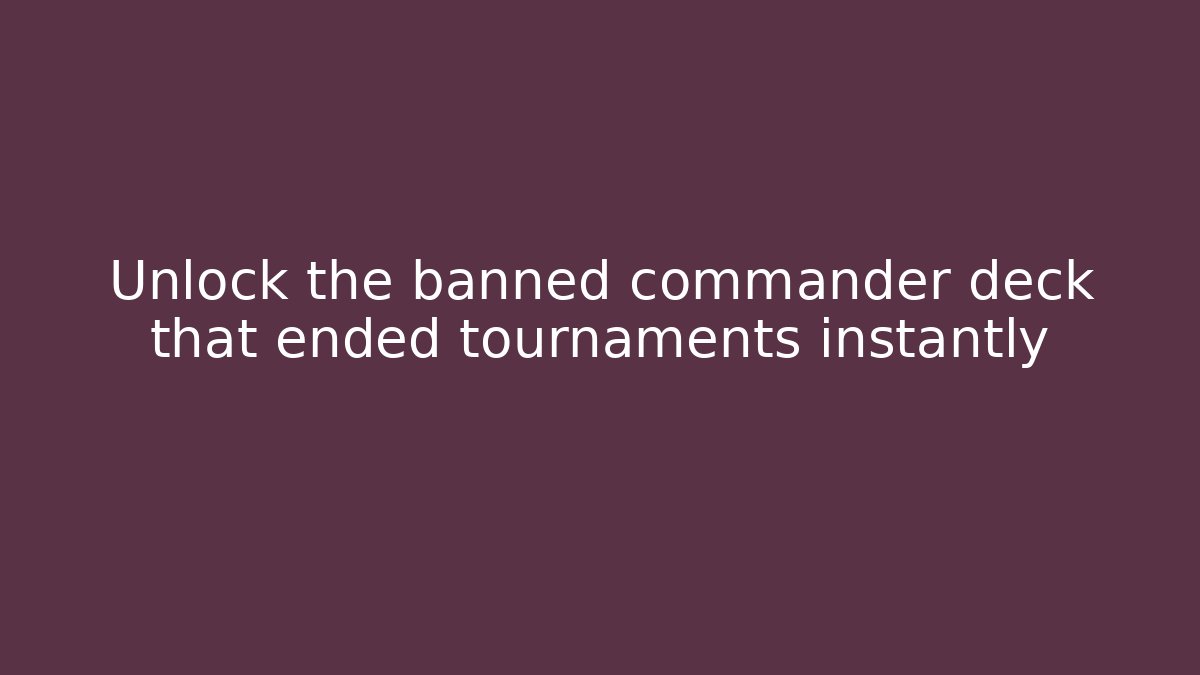 Unlock the banned commander deck that ended tournaments instantly