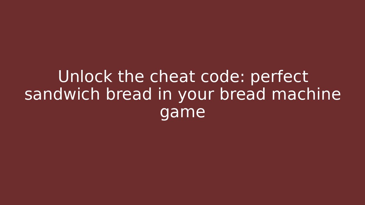 Unlock the cheat code: perfect sandwich bread in your bread machine game