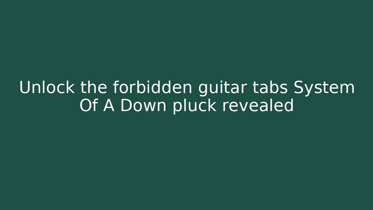 Unlock the forbidden guitar tabs System Of A Down pluck revealed