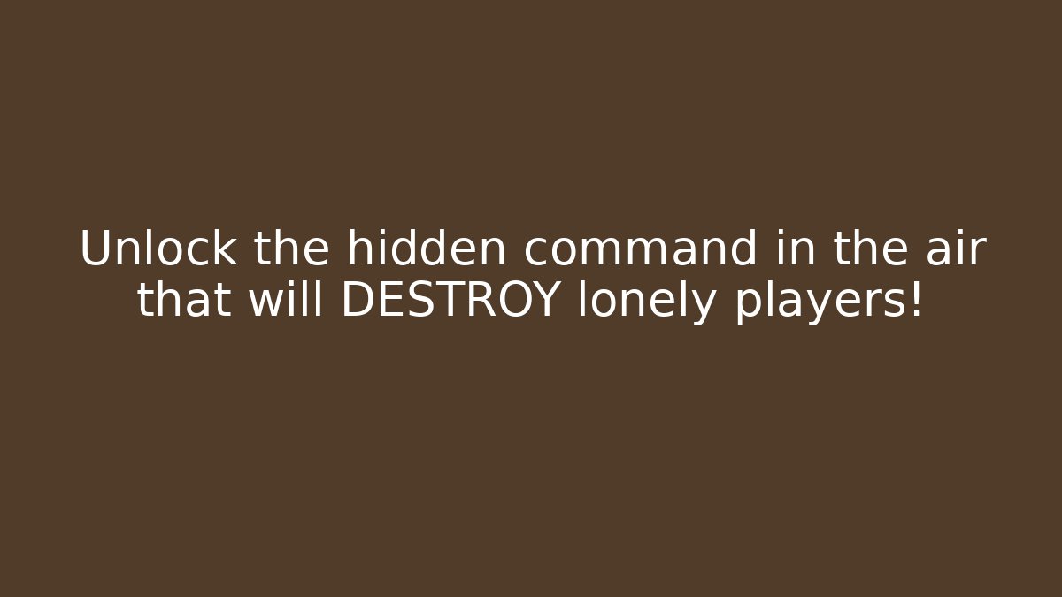 Unlock the hidden command in the air that will DESTROY lonely players!