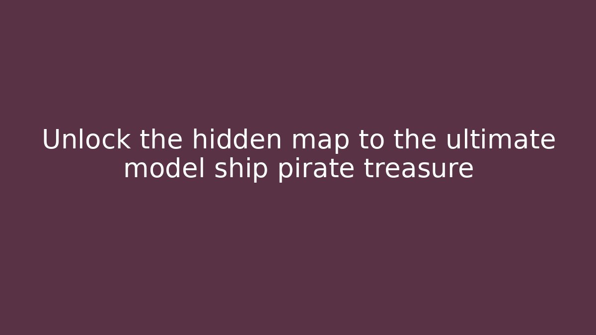 Unlock the hidden map to the ultimate model ship pirate treasure