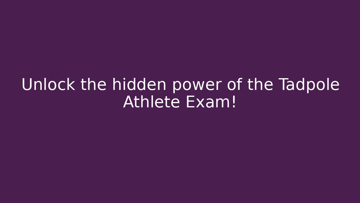 Unlock the hidden power of the Tadpole Athlete Exam!