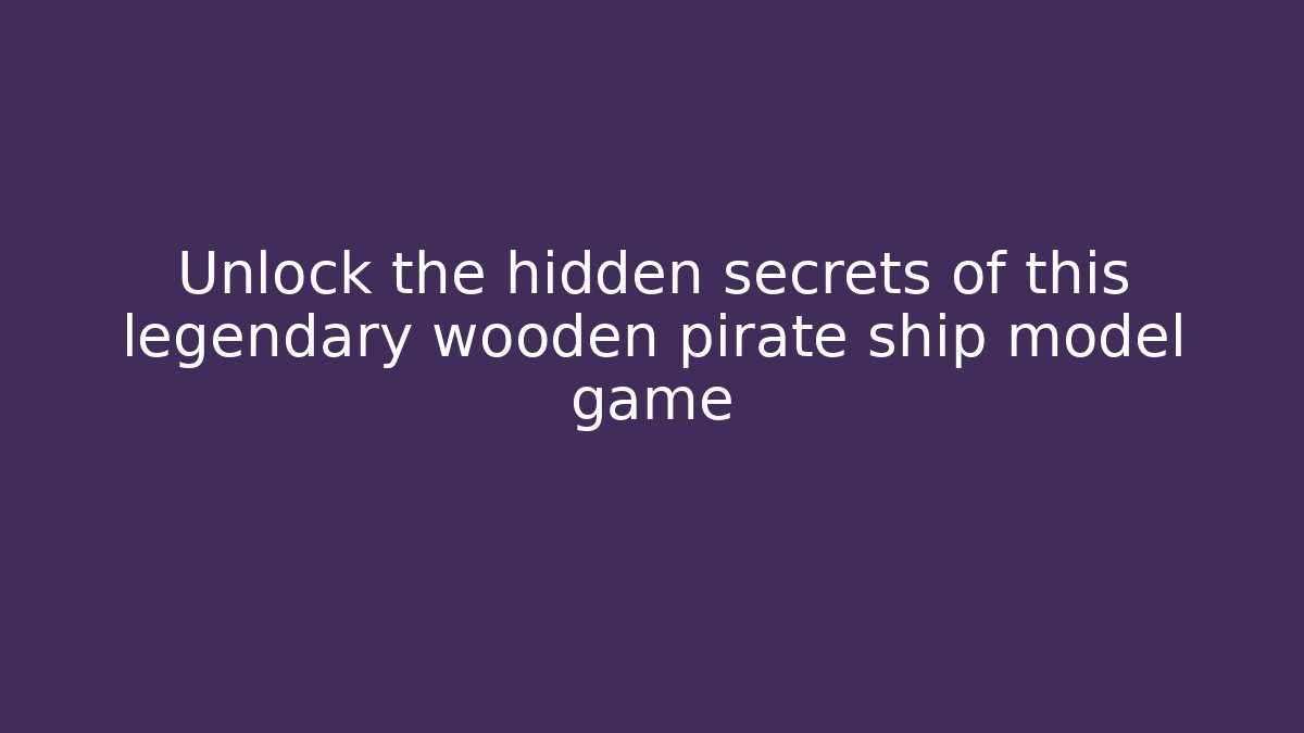 Unlock the hidden secrets of this legendary wooden pirate ship model game