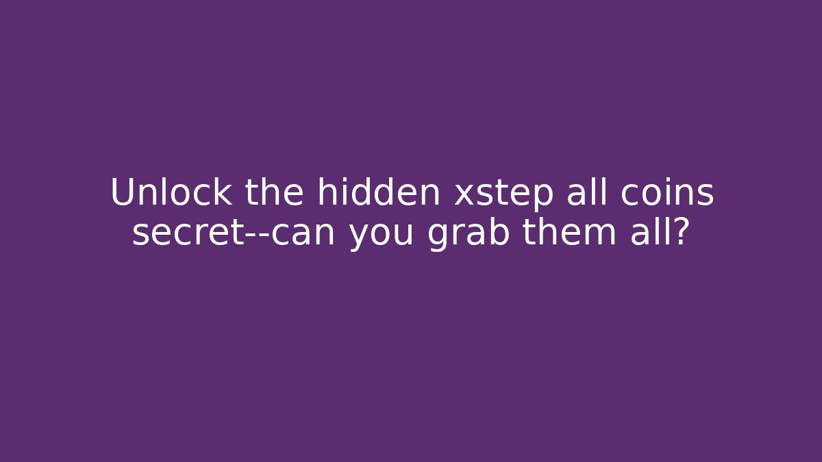 Unlock the hidden xstep all coins secret—can you grab them all?