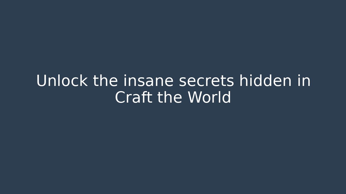 Unlock the insane secrets hidden in Craft the World