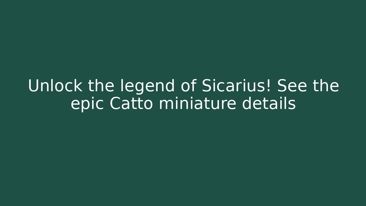 Unlock the legend of Sicarius! See the epic Catto miniature details