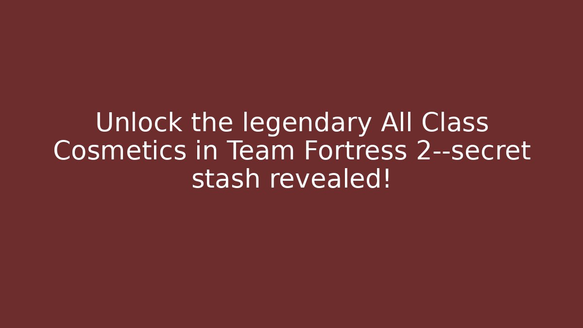 Unlock the legendary All Class Cosmetics in Team Fortress 2—secret stash revealed!