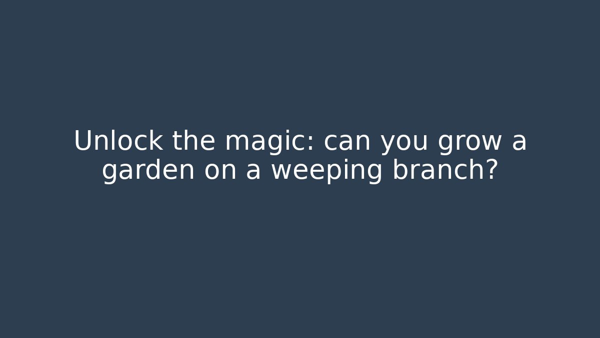 Unlock the magic: can you grow a garden on a weeping branch?