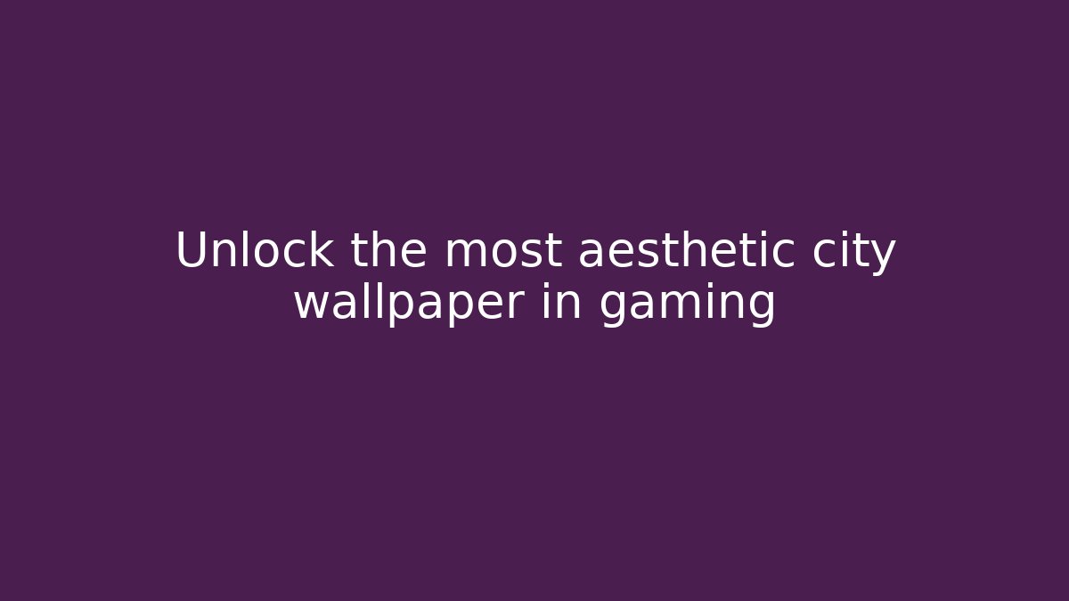 Unlock the most aesthetic city wallpaper in gaming