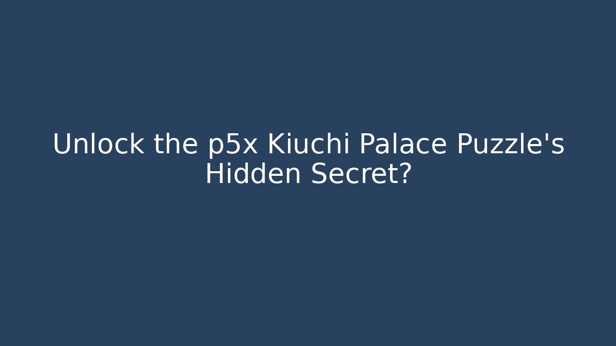 Unlock the p5x Kiuchi Palace Puzzle's Hidden Secret?