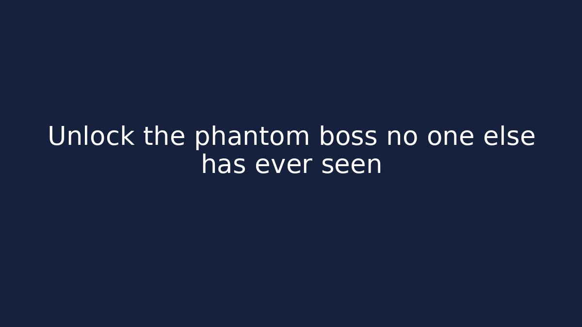 Unlock the phantom boss no one else has ever seen