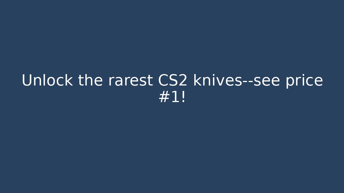 Unlock the rarest CS2 knives—see price #1!