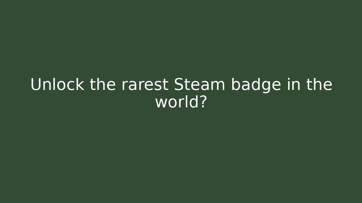 Unlock the rarest Steam badge in the world?