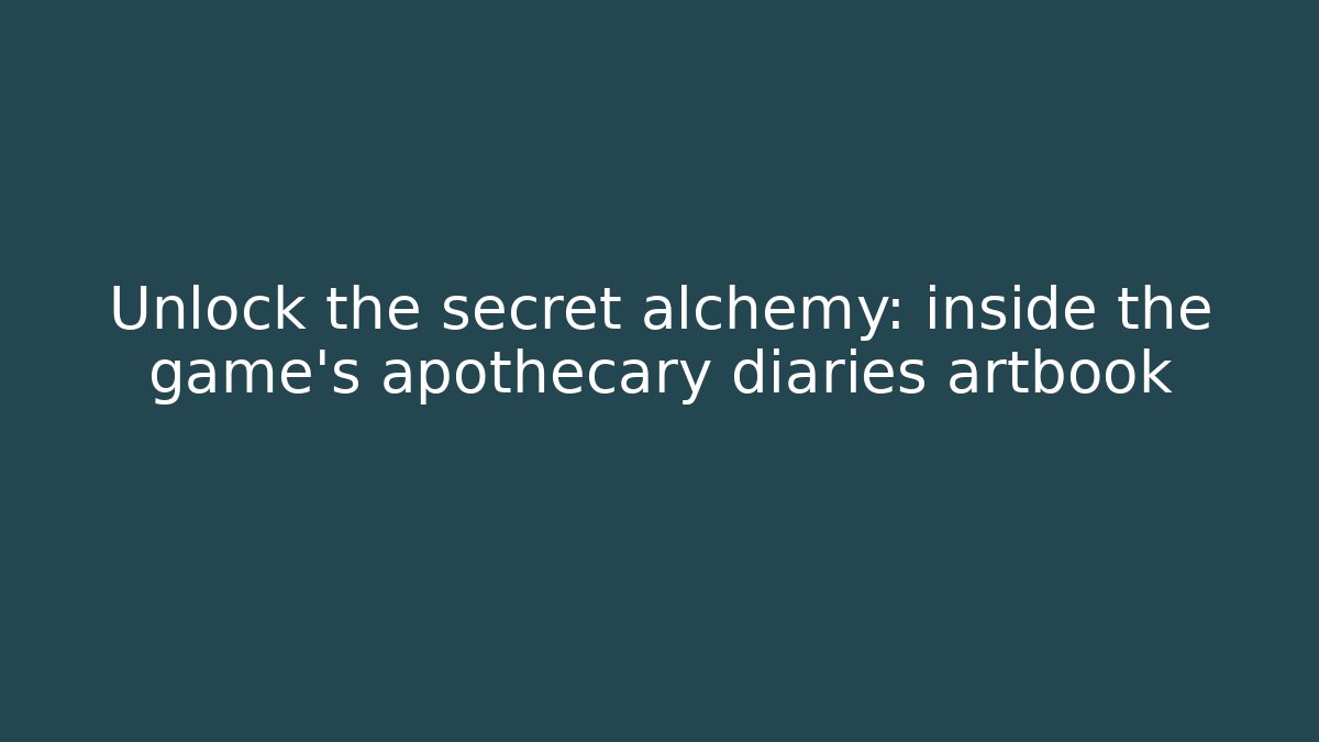 Unlock the secret alchemy: inside the game’s apothecary diaries artbook