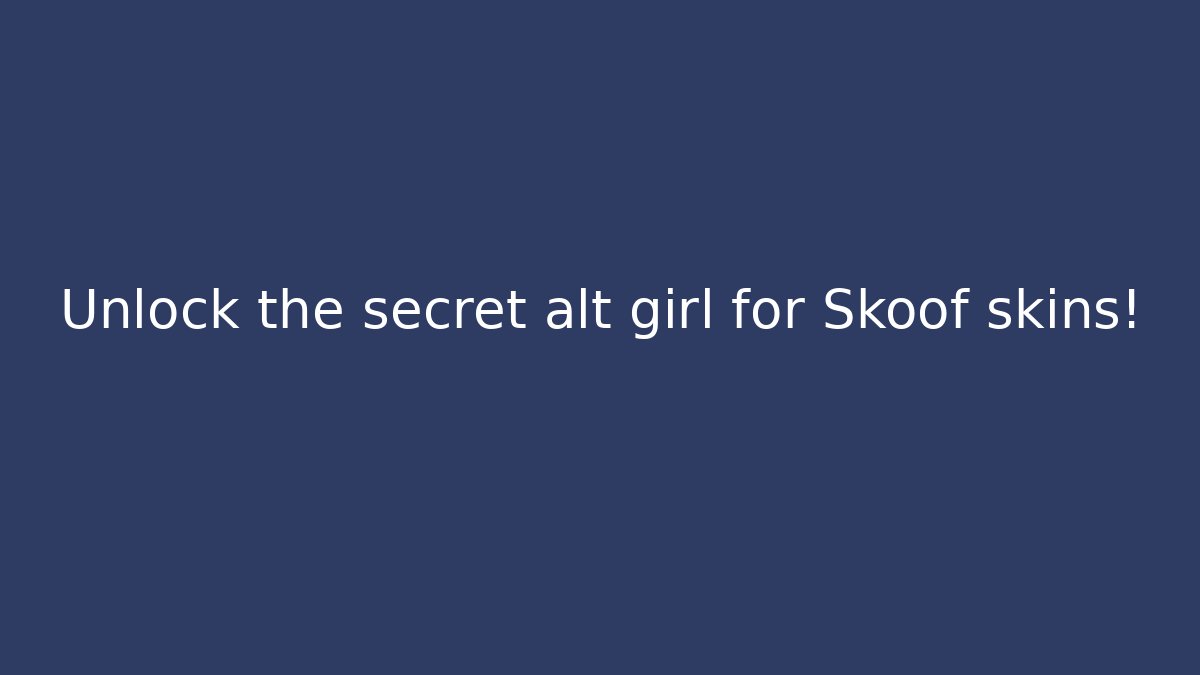 Unlock the secret alt girl for Skoof skins!