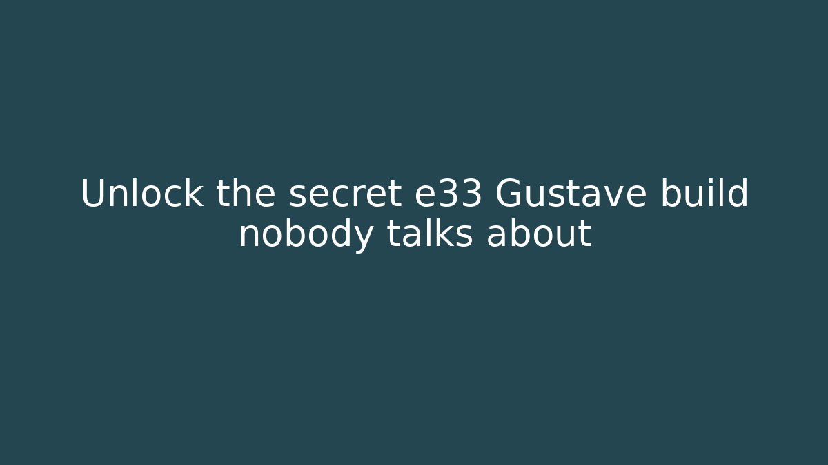 Unlock the secret e33 Gustave build nobody talks about